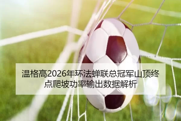 wen-ge-gao-nian-huan-fa-chan-lian-zong-guan-jun-shan-ding-zhong-dian-pa-po-gong-lv-shu-chu-shu-ju-jie-xi-3-938.jpg