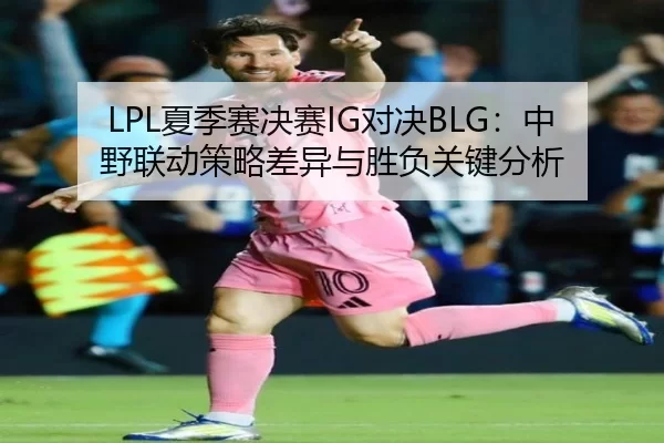 LPL夏季赛决赛IG对决BLG：中野联动策略差异与胜负关键分析